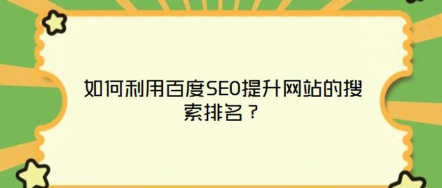 如何利用百度SEO提升網(wǎng)站的搜索排名？
