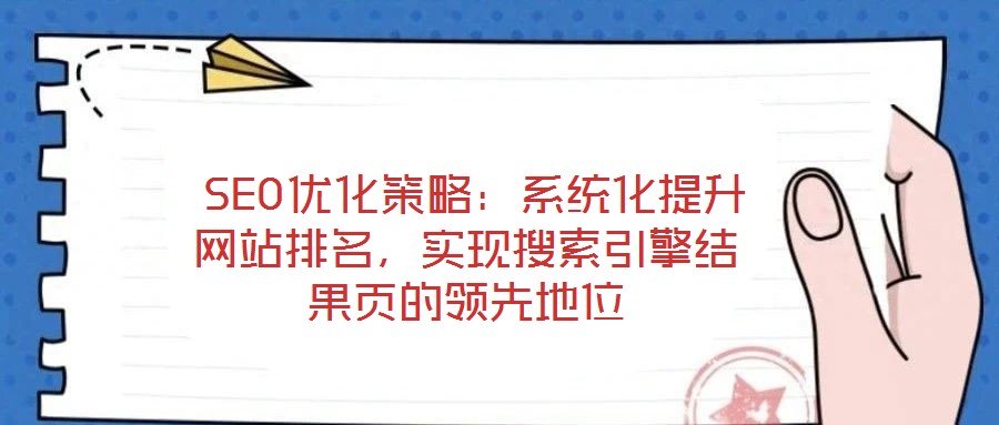  SEO優(yōu)化策略：系統(tǒng)化提升網(wǎng)站排名，實(shí)現(xiàn)搜索引擎結(jié)果頁(yè)的領(lǐng)先地位