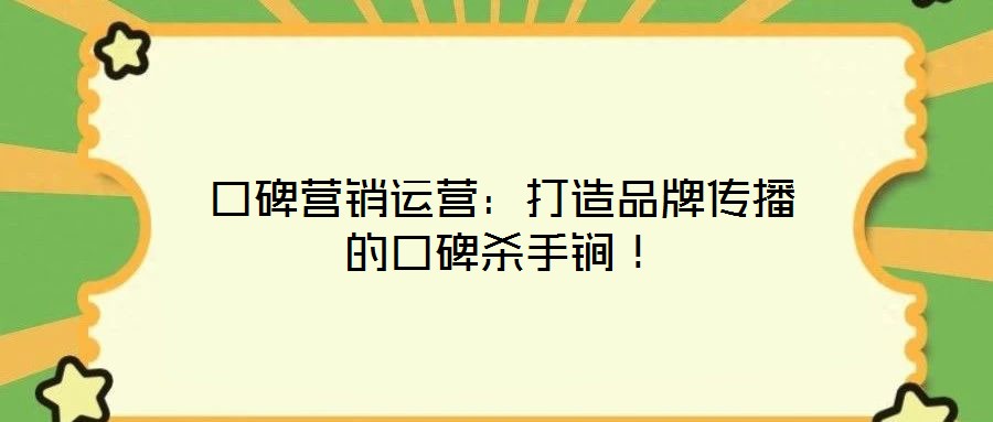 口碑營銷運(yùn)營：打造品牌傳播的口碑殺手锏！