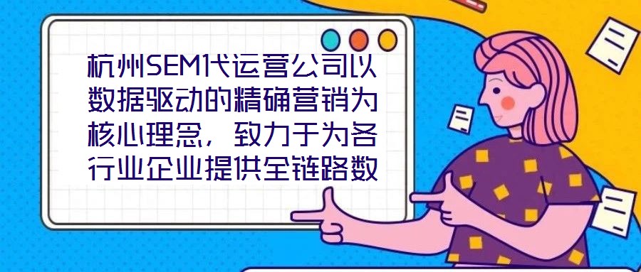 杭州SEM代運營公司以數(shù)據(jù)驅動的精確營銷為核心理念，致力于為各行業(yè)企業(yè)提供全鏈路數(shù)字化營銷解決方案，助力企業(yè)在高度競爭的市場環(huán)境中實現(xiàn)品牌突圍與業(yè)績增長。本文將