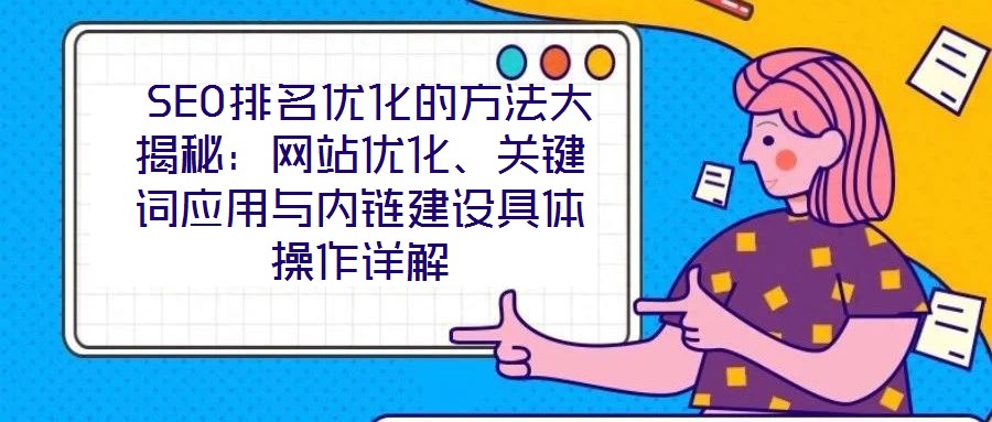  SEO排名優(yōu)化的方法大揭秘：網(wǎng)站優(yōu)化、關(guān)鍵詞應(yīng)用與內(nèi)鏈建設(shè)具體操作詳解