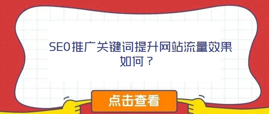  SEO推廣關(guān)鍵詞提升網(wǎng)站流量效果如何？