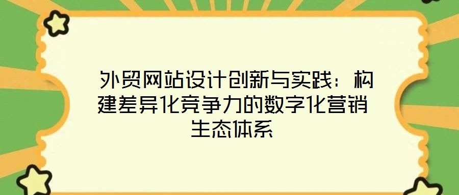  外貿(mào)網(wǎng)站設(shè)計(jì)創(chuàng)新與實(shí)踐：構(gòu)建差異化競(jìng)爭(zhēng)力的數(shù)字化營(yíng)銷生態(tài)體系