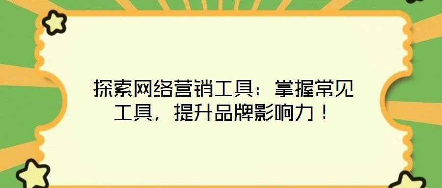 探索網(wǎng)絡(luò)營(yíng)銷工具：掌握常見工具，提升品牌影響力！