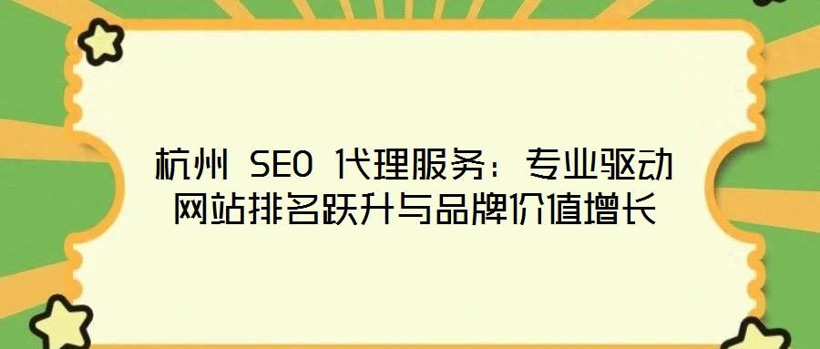 杭州 SEO 代理服務(wù)：專業(yè)驅(qū)動網(wǎng)站排名躍升與品牌價(jià)值增長