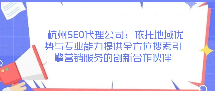  杭州SEO代理公司：依托地域優(yōu)勢(shì)與專業(yè)能力提供全方位搜索引擎營(yíng)銷服務(wù)的創(chuàng)新合作伙伴