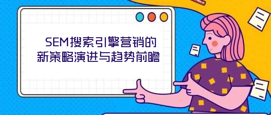  SEM搜索引擎營銷的新策略演進(jìn)與趨勢前瞻