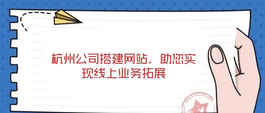 杭州公司搭建網(wǎng)站，助您實現(xiàn)線上業(yè)務拓展