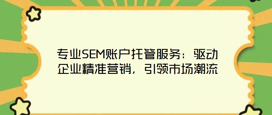 專業(yè)SEM賬戶托管服務(wù)：驅(qū)動企業(yè)精準(zhǔn)營銷，引領(lǐng)市場潮流