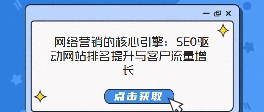  網(wǎng)絡(luò)營銷的核心引擎：SEO驅(qū)動(dòng)網(wǎng)站排名提升與客戶流量增長