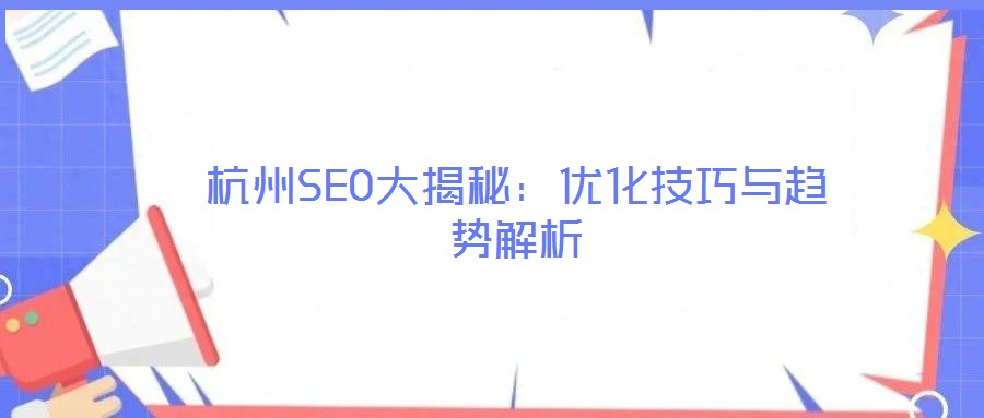 杭州SEO大揭秘：優(yōu)化技巧與趨勢(shì)解析