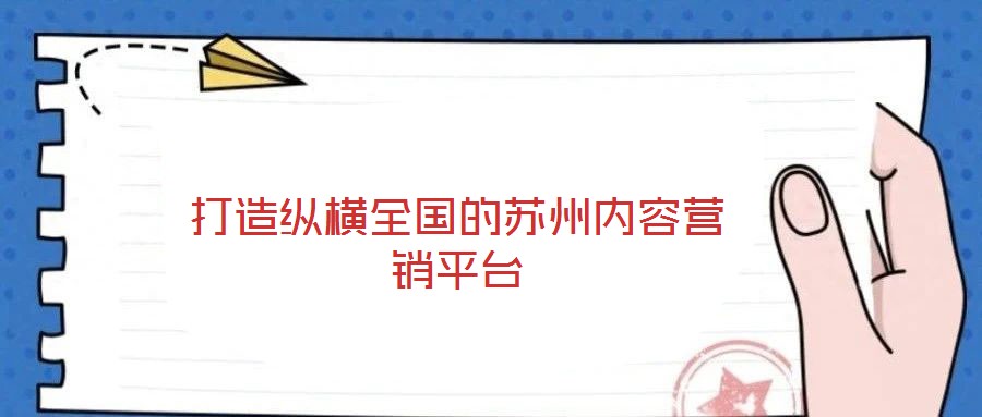 打造縱橫全國的蘇州內(nèi)容營銷平臺