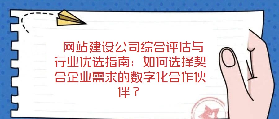  網(wǎng)站建設(shè)公司綜合評估與行業(yè)優(yōu)選指南：如何選擇契合企業(yè)需求的數(shù)字化合作伙伴？
