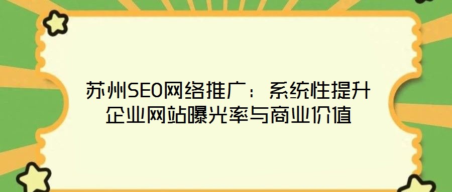 蘇州SEO網(wǎng)絡(luò)推廣：系統(tǒng)性提升企業(yè)網(wǎng)站曝光率與商業(yè)價值