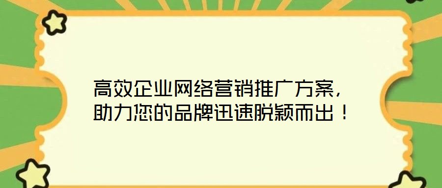 高效企業(yè)網(wǎng)絡(luò)營(yíng)銷推廣方案，助力您的品牌迅速脫穎而出！