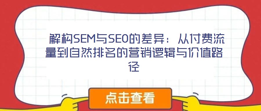  解構(gòu)SEM與SEO的差異：從付費(fèi)流量到自然排名的營銷邏輯與價(jià)值路徑