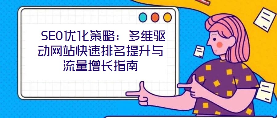  SEO優(yōu)化策略：多維驅(qū)動(dòng)網(wǎng)站快速排名提升與流量增長指南