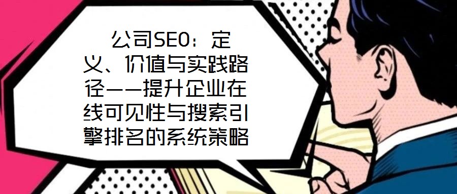  公司SEO：定義、價(jià)值與實(shí)踐路徑——提升企業(yè)在線可見性與搜索引擎排名的系統(tǒng)策略