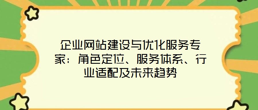 企業(yè)網(wǎng)站建設(shè)與優(yōu)化服務(wù)專家：角色定位、服務(wù)體系、行業(yè)適配及未來趨勢