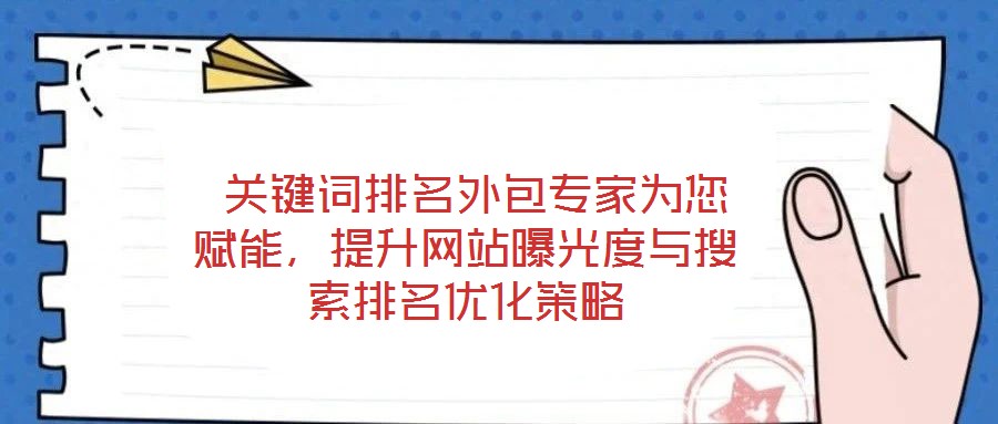  關(guān)鍵詞排名外包專家為您賦能，提升網(wǎng)站曝光度與搜索排名優(yōu)化策略