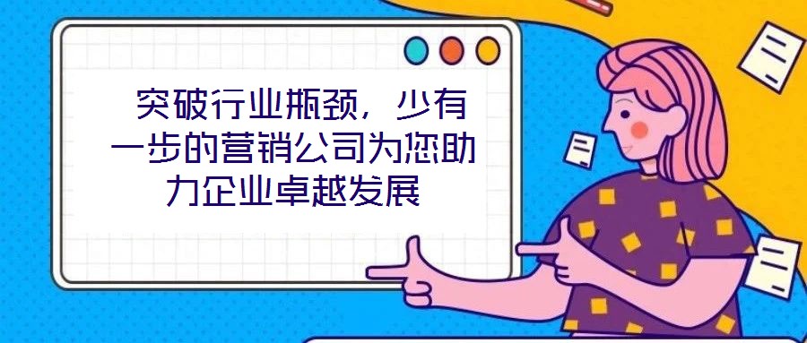  突破行業(yè)瓶頸，少有一步的營銷公司為您助力企業(yè)卓越發(fā)展