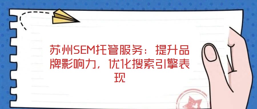 蘇州SEM托管服務(wù)：提升品牌影響力，優(yōu)化搜索引擎表現(xiàn)
