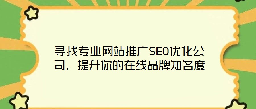 尋找專業(yè)網(wǎng)站推廣SEO優(yōu)化公司，提升你的在線品牌知名度