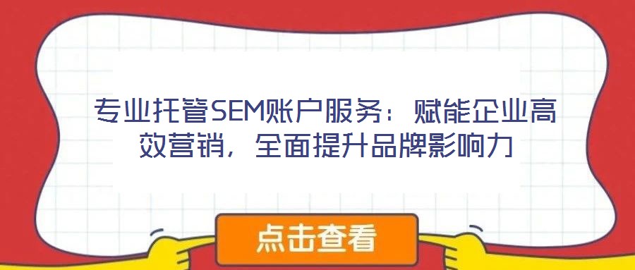 專業(yè)托管SEM賬戶服務(wù)：賦能企業(yè)高效營銷，全面提升品牌影響力