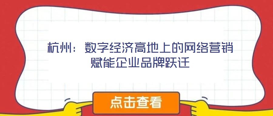 杭州：數(shù)字經(jīng)濟(jì)高地上的網(wǎng)絡(luò)營(yíng)銷(xiāo)賦能企業(yè)品牌躍遷