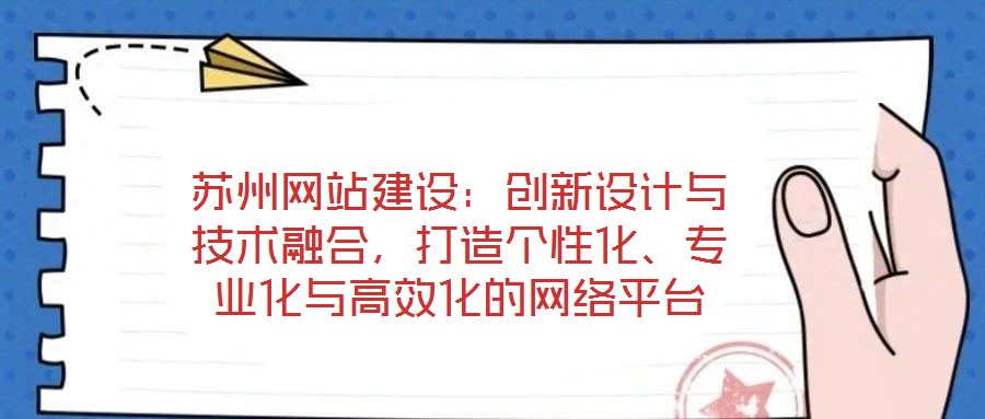 蘇州網(wǎng)站建設(shè)：創(chuàng)新設(shè)計與技術(shù)融合，打造個性化、專業(yè)化與高效化的網(wǎng)絡(luò)平臺