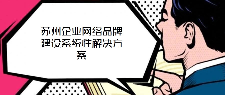 蘇州企業(yè)網絡品牌建設系統(tǒng)性解決方案