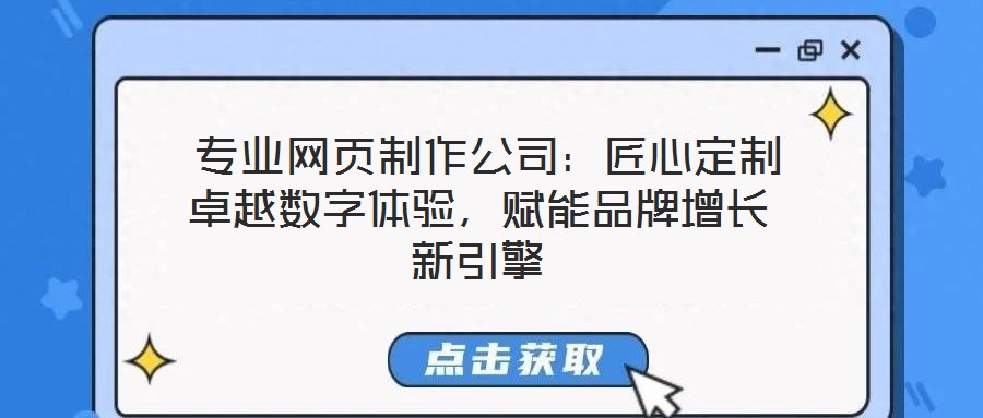  專業(yè)網(wǎng)頁(yè)制作公司：匠心定制卓越數(shù)字體驗(yàn)，賦能品牌增長(zhǎng)新引擎