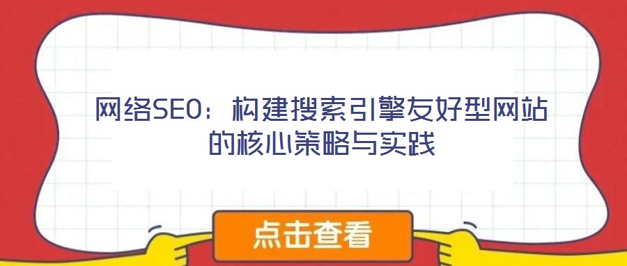 網(wǎng)絡SEO：構建搜索引擎友好型網(wǎng)站的核心策略與實踐