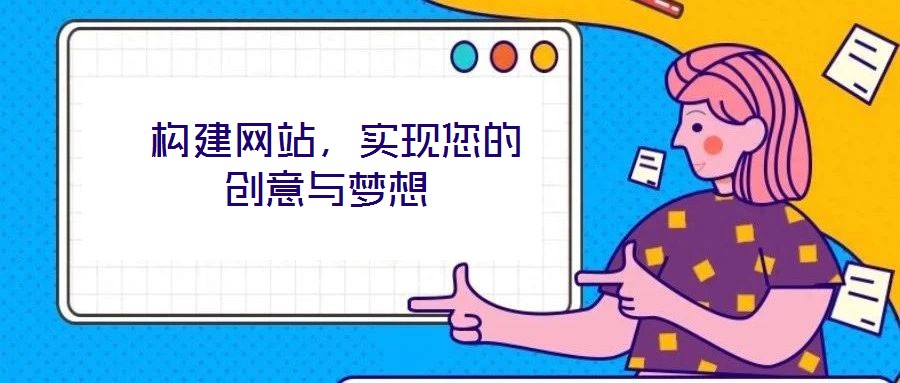  構(gòu)建網(wǎng)站，實(shí)現(xiàn)您的創(chuàng)意與夢(mèng)想