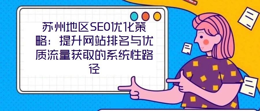 蘇州地區(qū)SEO優(yōu)化策略：提升網(wǎng)站排名與優(yōu)質(zhì)流量獲取的系統(tǒng)性路徑