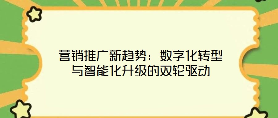 營銷推廣新趨勢：數字化轉型與智能化升級的雙輪驅動