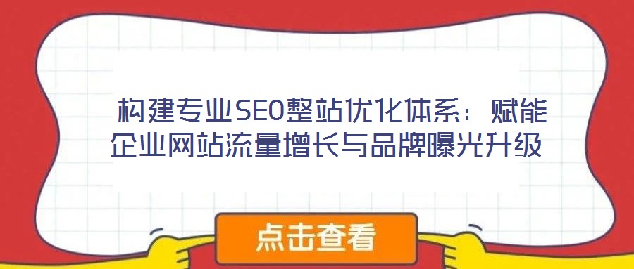  構(gòu)建專業(yè)SEO整站優(yōu)化體系：賦能企業(yè)網(wǎng)站流量增長與品牌曝光升級