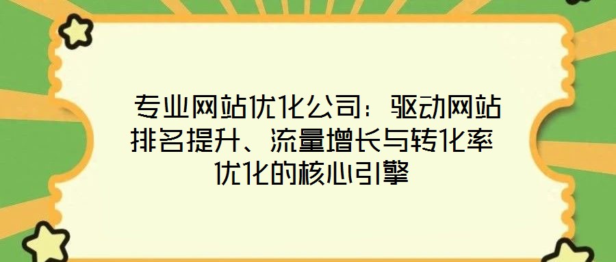 專業(yè)網(wǎng)站優(yōu)化公司：驅(qū)動(dòng)網(wǎng)站排名提升、流量增長(zhǎng)與轉(zhuǎn)化率優(yōu)化的核心引擎