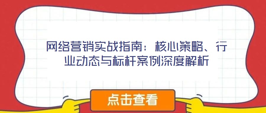 網絡營銷實戰(zhàn)指南：核心策略、行業(yè)動態(tài)與標桿案例深度解析