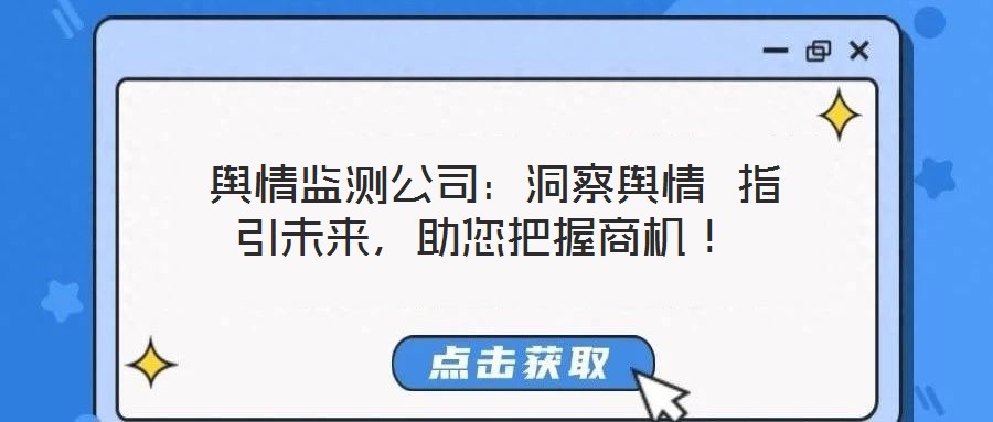  輿情監(jiān)測公司：洞察輿情 指引未來，助您把握商機(jī)！
