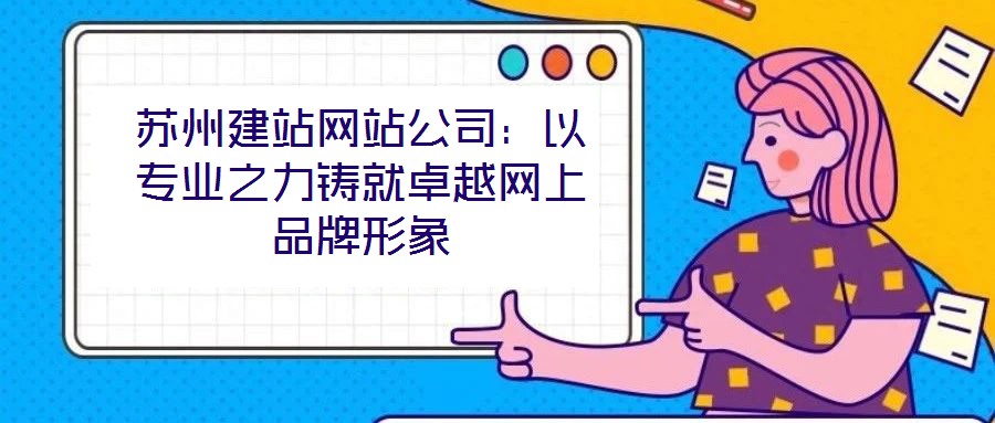 蘇州建站網(wǎng)站公司：以專業(yè)之力鑄就卓越網(wǎng)上品牌形象