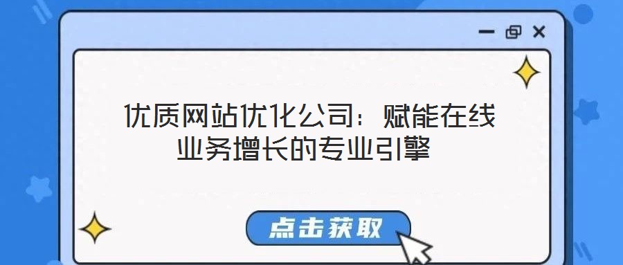  優(yōu)質(zhì)網(wǎng)站優(yōu)化公司：賦能在線業(yè)務(wù)增長(zhǎng)的專業(yè)引擎