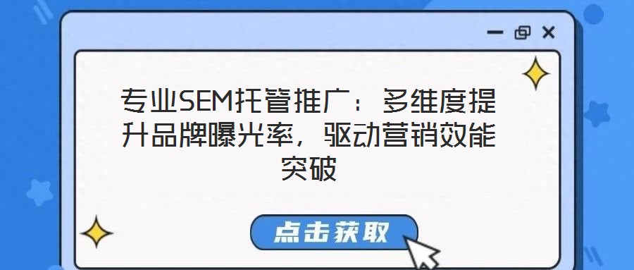 專業(yè)SEM托管推廣：多維度提升品牌曝光率，驅(qū)動營銷效能突破