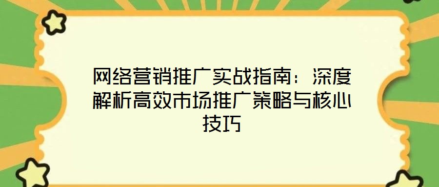 網(wǎng)絡(luò)營(yíng)銷推廣實(shí)戰(zhàn)指南：深度解析高效市場(chǎng)推廣策略與核心技巧