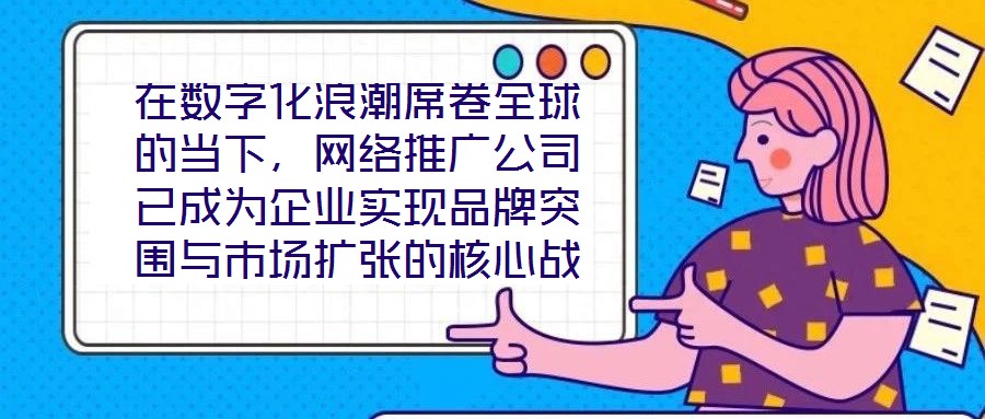 在數(shù)字化浪潮席卷全球的當(dāng)下，網(wǎng)絡(luò)推廣公司已成為企業(yè)實現(xiàn)品牌突圍與市場擴(kuò)張的核心戰(zhàn)略伙伴。本文深入剖析網(wǎng)絡(luò)推廣公司的核心價值與實施路徑，系統(tǒng)闡釋其在品牌塑造、市場