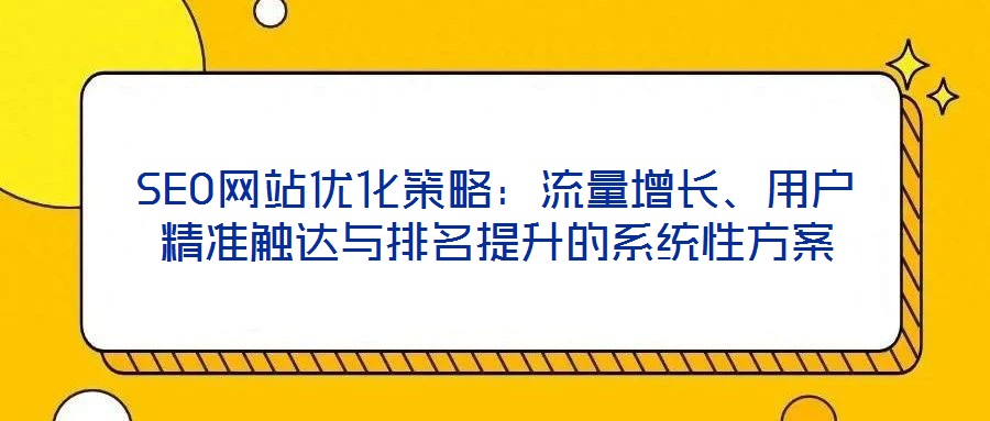 SEO網(wǎng)站優(yōu)化策略：流量增長(zhǎng)、用戶精準(zhǔn)觸達(dá)與排名提升的系統(tǒng)性方案