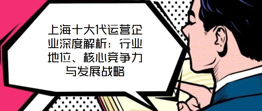 上海十大代運(yùn)營(yíng)企業(yè)深度解析：行業(yè)地位、核心競(jìng)爭(zhēng)力與發(fā)展戰(zhàn)略
