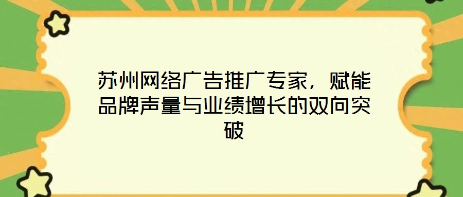 蘇州網(wǎng)絡(luò)廣告推廣專家，賦能品牌聲量與業(yè)績增長的雙向突破