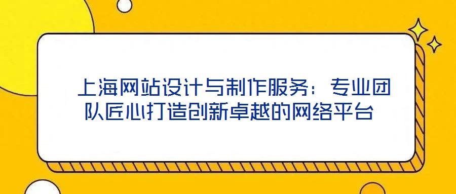  上海網(wǎng)站設(shè)計與制作服務(wù)：專業(yè)團隊匠心打造創(chuàng)新卓越的網(wǎng)絡(luò)平臺