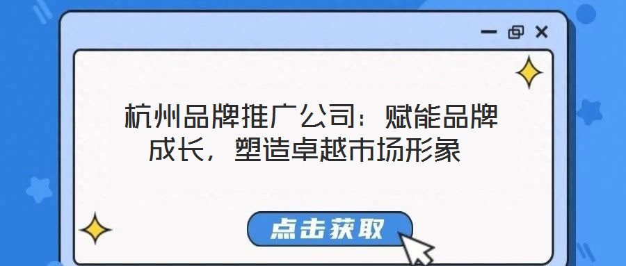 杭州品牌推廣公司：賦能品牌成長(zhǎng)，塑造卓越市場(chǎng)形象